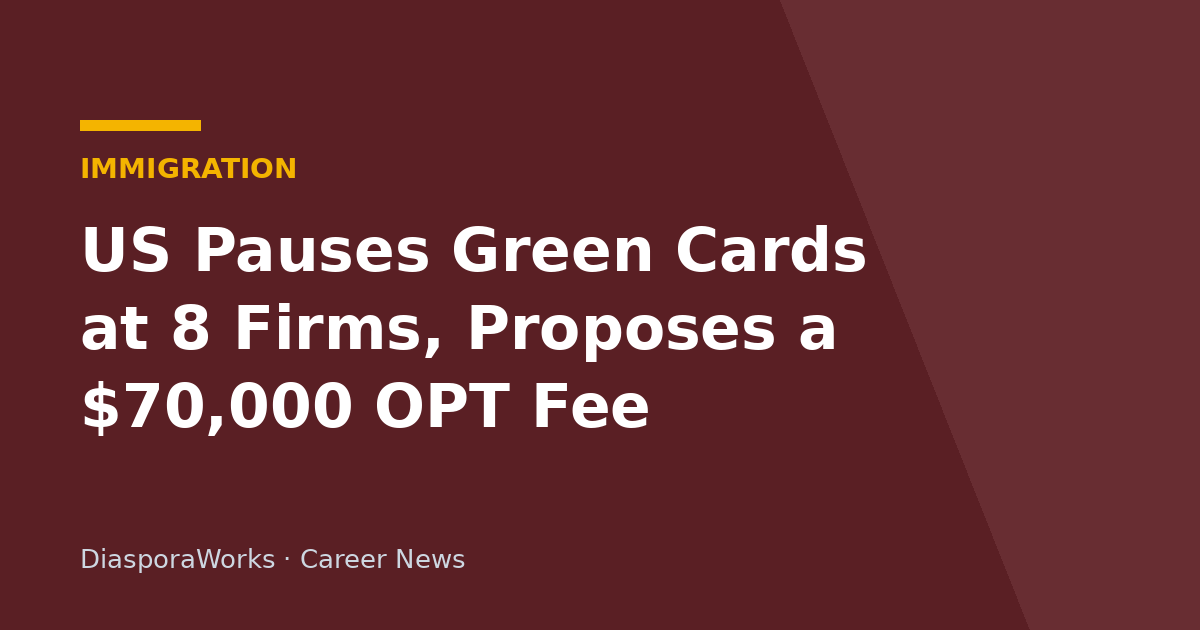 US Pauses Green Cards at 8 Firms, Proposes a $70,000 OPT Fee