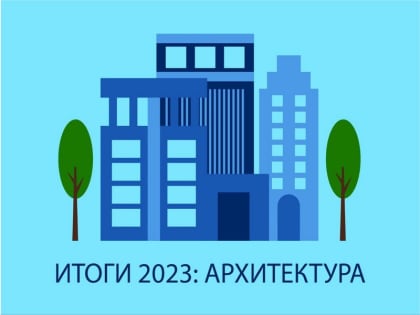 Итоги 2023 года. Архитектура и градостроительство