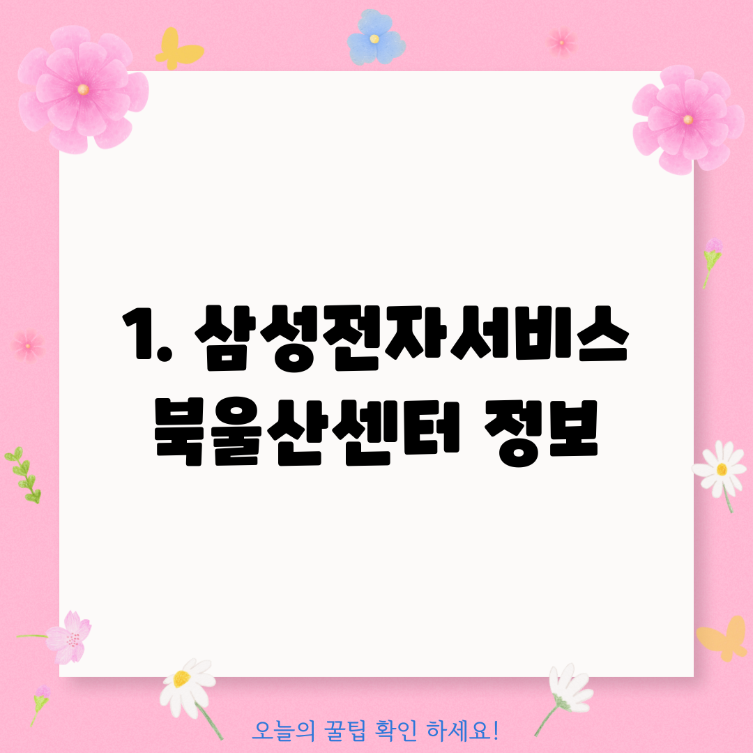 1. 삼성전자서비스 북울산센터 정보