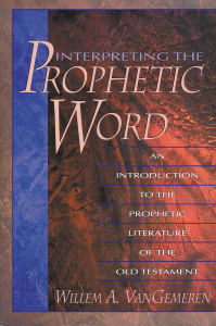 Interpreting the Prophetic Word: an Introduction to the Prophetic Literature of the Old Testament