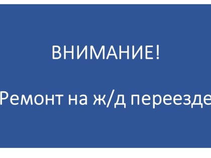 Внимание! На ж/д переезде перегона Рямы-Ларичиха будет закрыто движение для автотранспорта