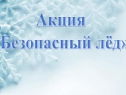 Акция «Безопасный лед» проводиться с 29 января по 04 февраля 2024 года.