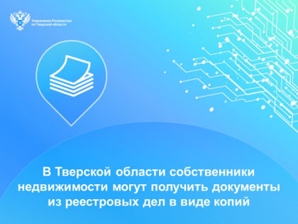 В Тверской области собственники недвижимости могут получить документы из реестровых дел в виде копий