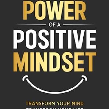 The Power of a Positive Mindset: Transform Your Mind Transform Your Life