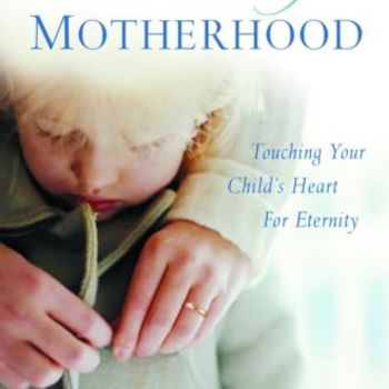 The Mission of Motherhood: Touching Your Child's Heart for Eternity