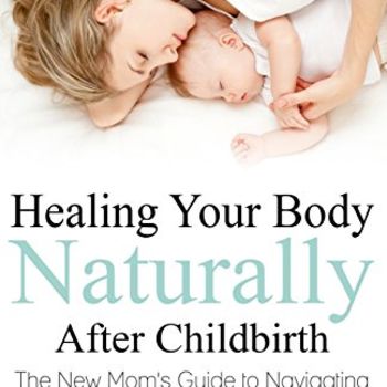 Healing Your Body Naturally After Childbirth: The New Mom's Guide to Navigating the Fourth Trimester