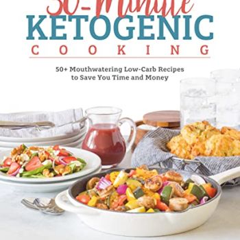 30-Minute Ketogenic Cooking: 50+ Mouthwatering Low-Carb Recipes to Save You Time and Money