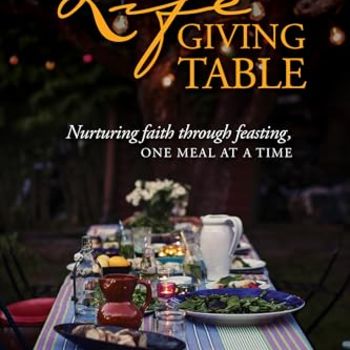 The Lifegiving Table: Nurturing Faith through Feasting