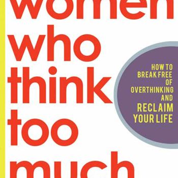 Women Who Think Too Much: How to Break Free of Overthinking and Reclaim Your Life