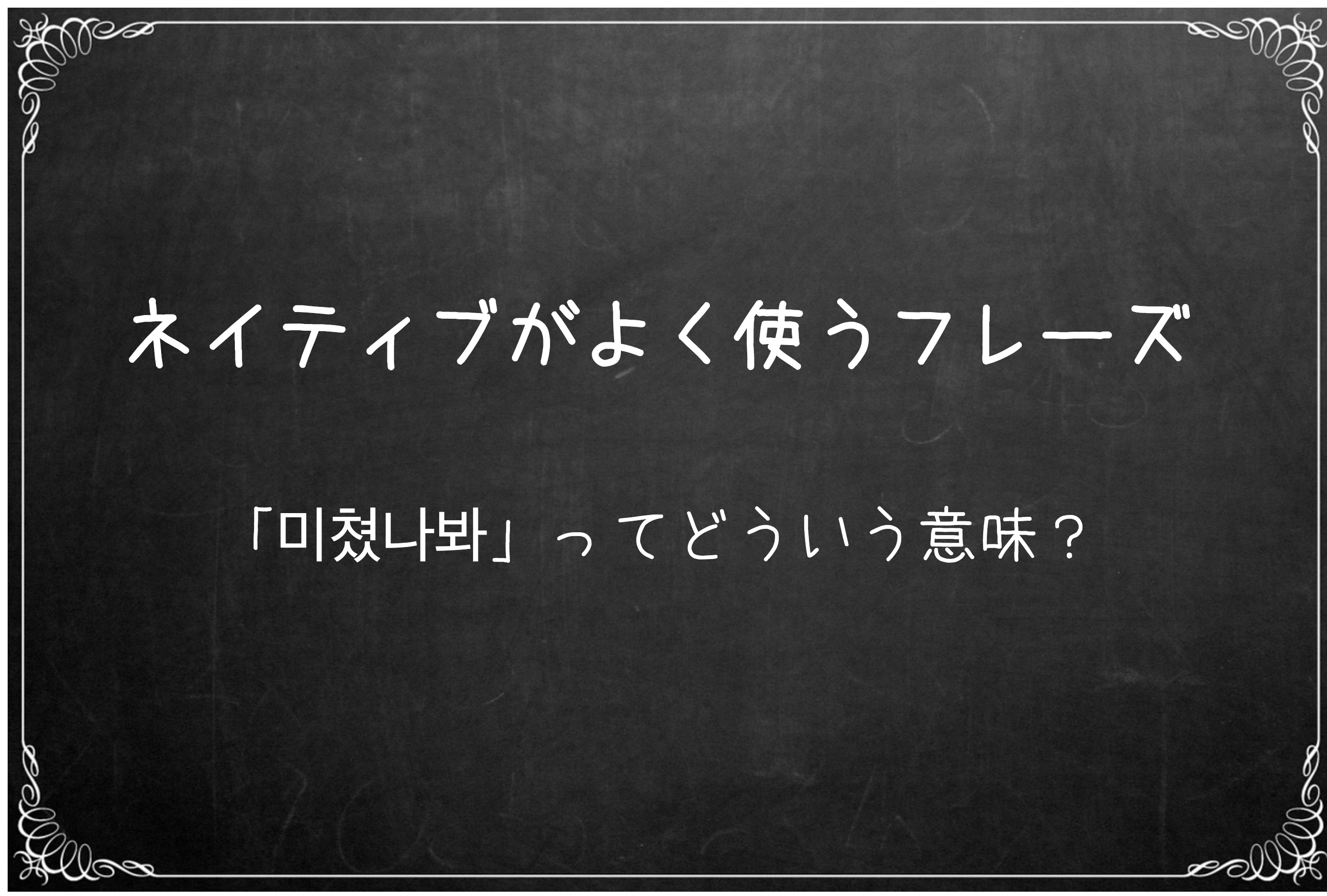 ネイティブがよく使うフレーズ 미쳤나봐 ハロー 韓国語