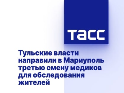 Тульские власти направили в Мариуполь третью смену медиков для обследования жителей