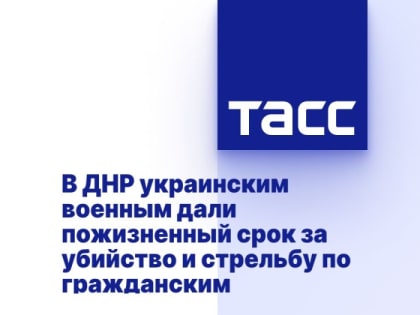 В ДНР украинским военным дали пожизненный срок за убийство и стрельбу по гражданским