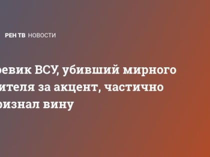 Боевик ВСУ, убивший мирного жителя за акцент, частично признал вину