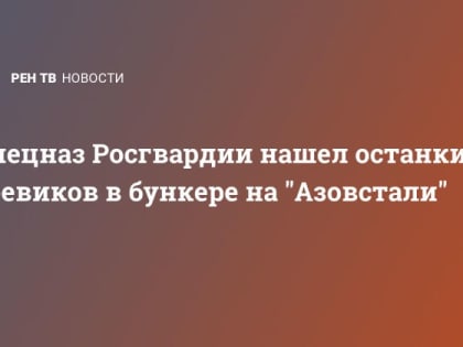 Спецназ Росгвардии нашел останки боевиков в бункере на "Азовстали"