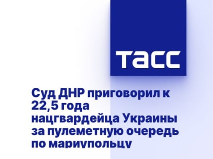 Суд ДНР приговорил к 22,5 года нацгвардейца Украины за пулеметную очередь по мариупольцу