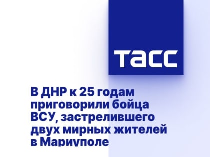 В ДНР к 25 годам приговорили бойца ВСУ, застрелившего двух мирных жителей в Мариуполе