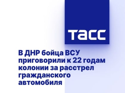 В ДНР бойца ВСУ приговорили к 22 годам колонии за расстрел гражданского автомобиля