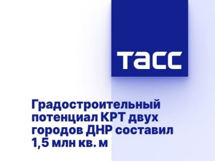 Градостроительный потенциал КРТ двух городов ДНР составил 1,5 млн кв. м