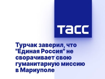 Турчак заверил, что "Единая Россия" не сворачивает свою гуманитарную миссию в Мариуполе