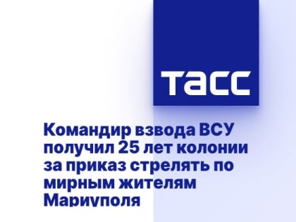 Командир взвода ВСУ получил 25 лет колонии за приказ стрелять по мирным жителям Мариуполя