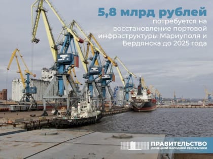 На восстановление портовой инфраструктуры Мариуполя и Бердянска до 2025 года потребуется 5,8 млрд рублей