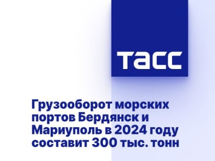 Грузооборот морских портов Бердянск и Мариуполь в 2024 году составит 300 тыс. тонн