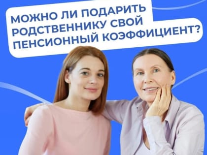 Можно ли подарить родственнику свой пенсионный коэффициент?