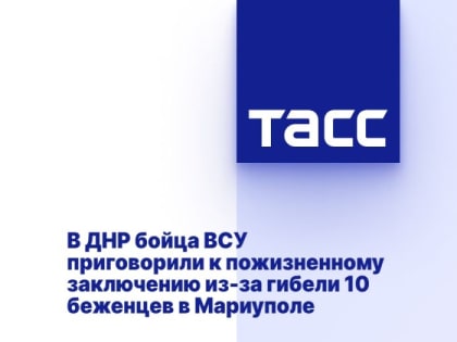 В ДНР бойца ВСУ приговорили к пожизненному заключению из-за гибели 10 беженцев в Мариуполе