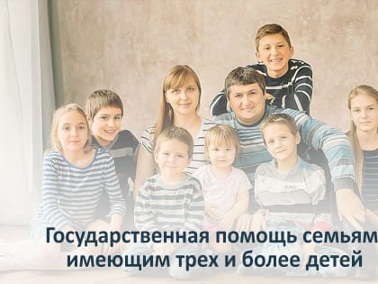 За назначением государственной помощи семьям, имеющим трех и более детей, нужно обращаться в управление труда и социальн