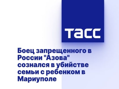 Боец запрещенного в России "Азова" сознался в убийстве семьи с ребенком в Мариуполе