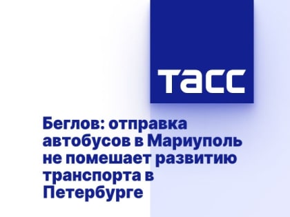 Беглов: отправка автобусов в Мариуполь не помешает развитию транспорта в Петербурге