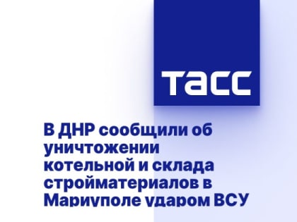 В ДНР сообщили об уничтожении котельной и склада стройматериалов в Мариуполе ударом ВСУ