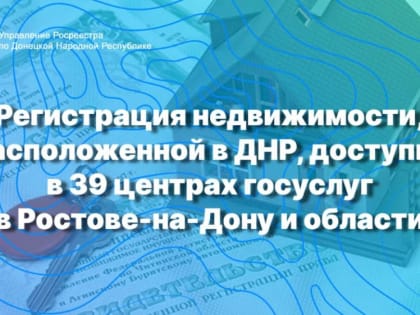 Регистрация недвижимости, расположенной в ДНР, доступна в 39 центрах госуслуг в Ростове-на-Дону и области