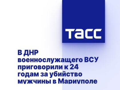 В ДНР военнослужащего ВСУ приговорили к 24 годам за убийство мужчины в Мариуполе