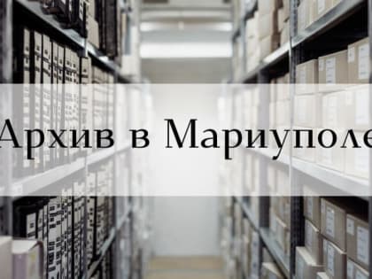 Архив в Мариуполе продолжает работу: как запросить документы и куда обращаться?