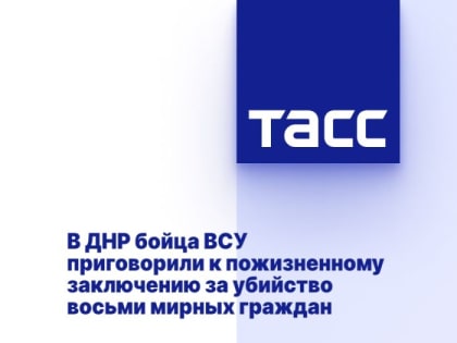 В ДНР бойца ВСУ приговорили к пожизненному заключению за убийство восьми мирных граждан