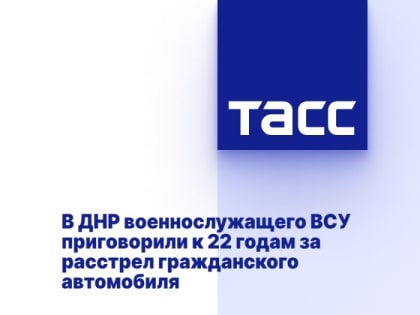 В ДНР военнослужащего ВСУ приговорили к 22 годам за расстрел гражданского автомобиля