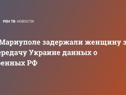 В Мариуполе задержали женщину за передачу Украине данных о военных РФ