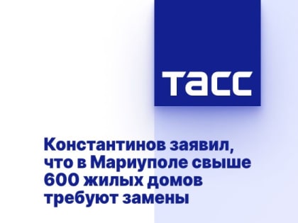 Константинов заявил, что в Мариуполе свыше 600 жилых домов требуют замены