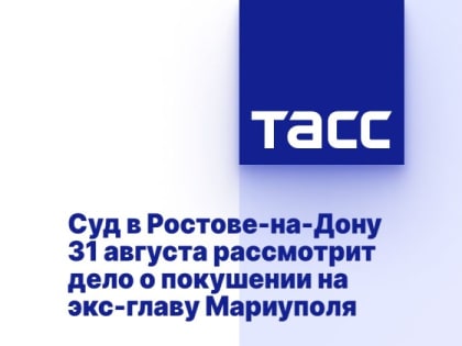 Суд в Ростове-на-Дону 31 августа рассмотрит дело о покушении на экс-главу Мариуполя