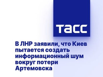 В ЛНР заявили, что Киев пытается создать информационный шум вокруг потери Артемовска