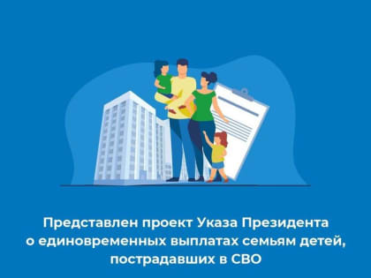 Представлен проект Указа Президента о единовременных выплатах семьям детей, пострадавших в СВО