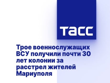 Трое военнослужащих ВСУ получили почти 30 лет колонии за расстрел жителей Мариуполя