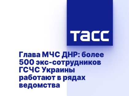 Глава МЧС ДНР: более 500 экс-сотрудников ГСЧС Украины работают в рядах ведомства