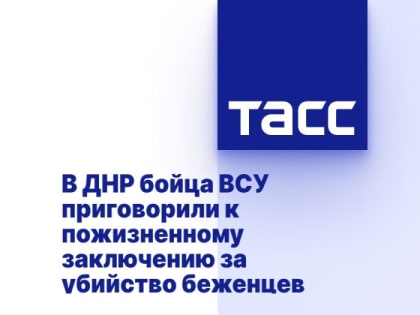 В ДНР бойца ВСУ приговорили к пожизненному заключению за убийство беженцев