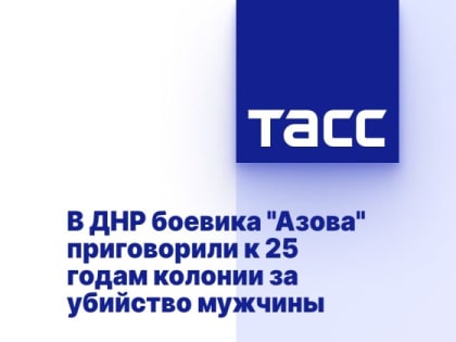 В ДНР боевика "Азова" приговорили к 25 годам колонии за убийство мужчины