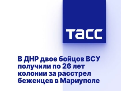 В ДНР двое бойцов ВСУ получили по 26 лет колонии за расстрел беженцев в Мариуполе