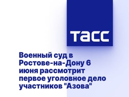 Военный суд в Ростове-на-Дону 6 июня рассмотрит первое уголовное дело участников "Азова"