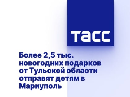 Более 2,5 тыс. новогодних подарков от Тульской области отправят детям в Мариуполь