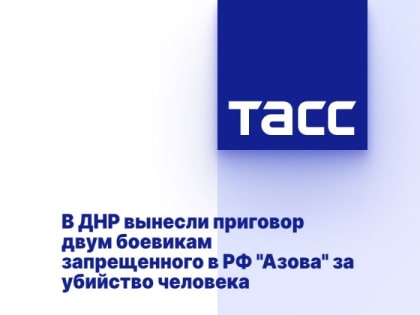 В ДНР вынесли приговор двум боевикам запрещенного в РФ "Азова" за убийство человека